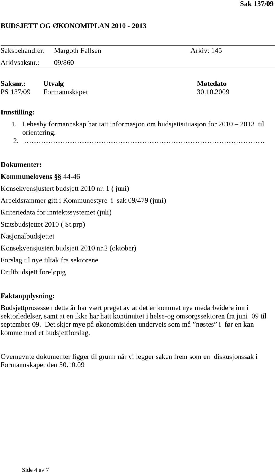 1 ( juni) Arbeidsrammer gitt i Kommunestyre i sak 09/479 (juni) Kriteriedata for inntektssystemet (juli) Statsbudsjettet 2010 ( St.prp) Nasjonalbudsjettet Konsekvensjustert budsjett 2010 nr.