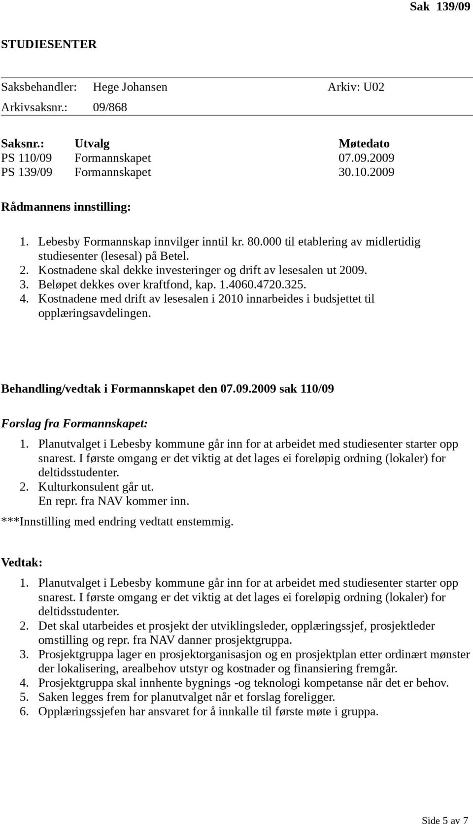 Beløpet dekkes over kraftfond, kap. 1.4060.4720.325. 4. Kostnadene med drift av lesesalen i 2010 innarbeides i budsjettet til opplæringsavdelingen. Behandling/vedtak i Formannskapet den 07.09.