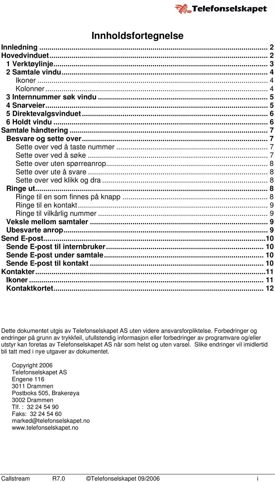 .. 8 Sette over ved klikk og dra... 8 Ringe ut... 8 Ringe til en som finnes på knapp... 8 Ringe til en kontakt... 9 Ringe til vilkårlig nummer... 9 Veksle mellom samtaler... 9 Ubesvarte anrop.