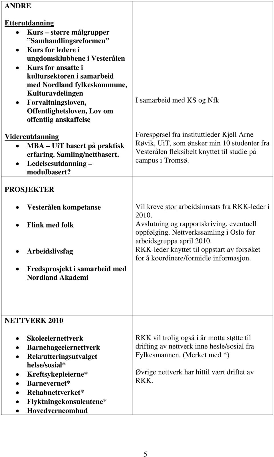 I samarbeid med KS og Nfk Forespørsel fra instituttleder Kjell Arne Røvik, UiT, som ønsker min 10 studenter fra Vesterålen fleksibelt knyttet til studie på campus i Tromsø.