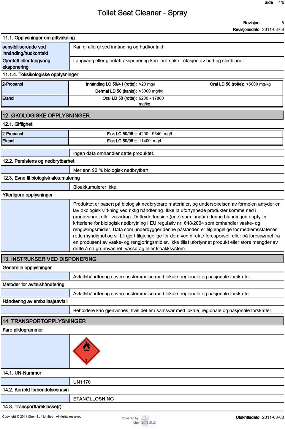 sdato Side 4/6 2-Propanol Innånding LC 0/4 t (rotte): >20 mg/l Oral LD 0 (rotte): >000 mg/kg Dermal LD 0 (kanin): >000 mg/kg Etanol Oral LD 0 (rotte): 6200-17800 mg/kg 12. ØKOLOGISKE OPPLYSNINGER 12.