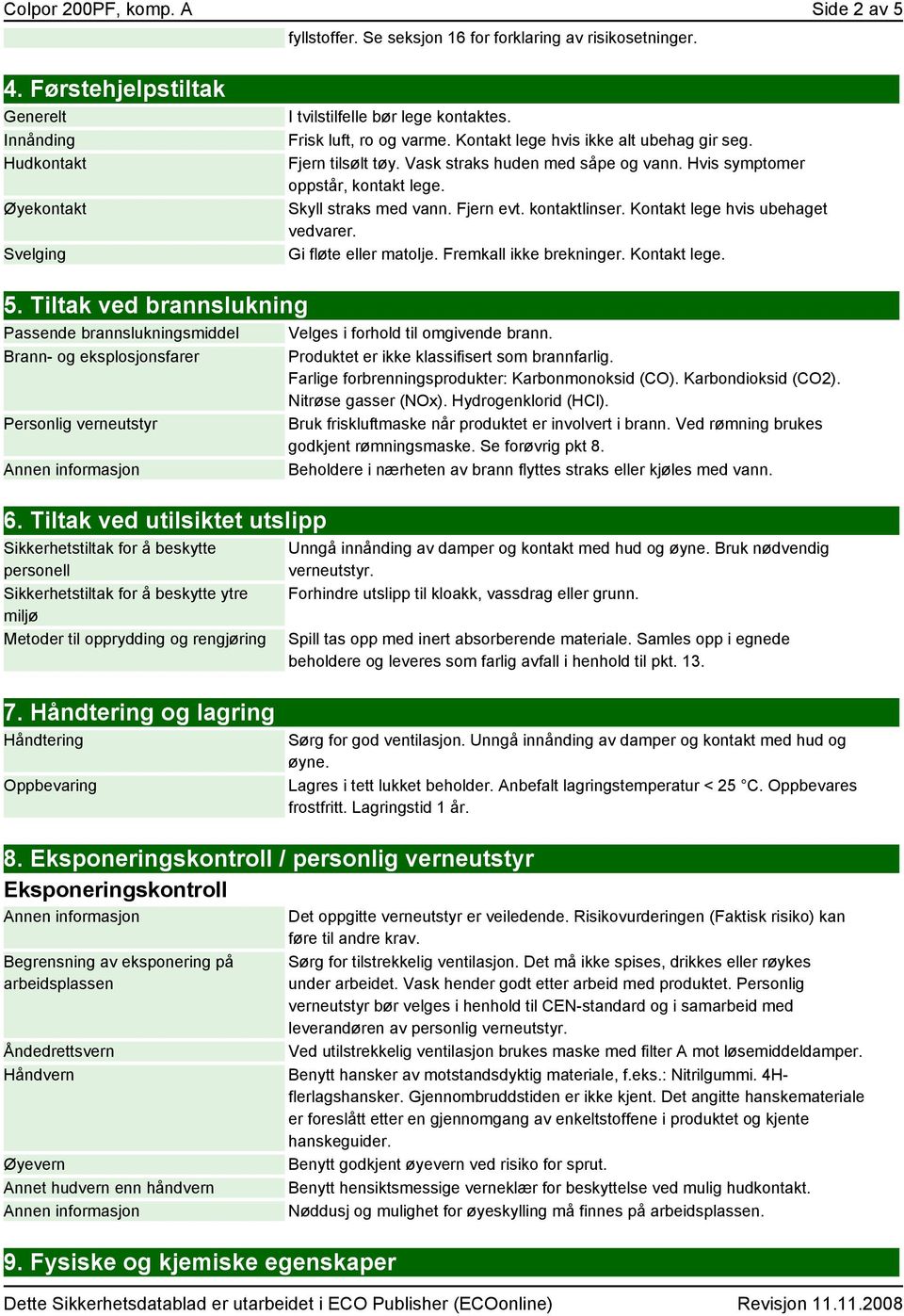 Vask straks huden med såpe og vann. Hvis symptomer oppstår, kontakt lege. Skyll straks med vann. Fjern evt. kontaktlinser. Kontakt lege hvis ubehaget vedvarer. Gi fløte eller matolje.