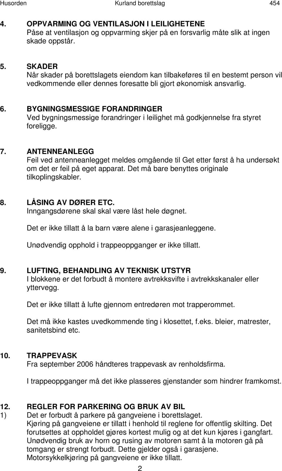 BYGNINGSMESSIGE FORANDRINGER Ved bygningsmessige forandringer i leilighet må godkjennelse fra styret foreligge. 7.