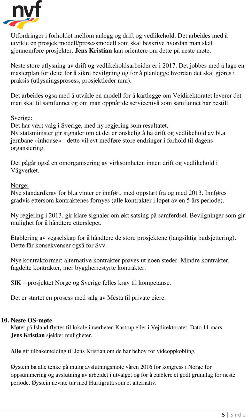 Det jobbes med å lage en masterplan for dette for å sikre bevilgning og for å planlegge hvordan det skal gjøres i praksis (utlysningsprosess, prosjektleder mm).