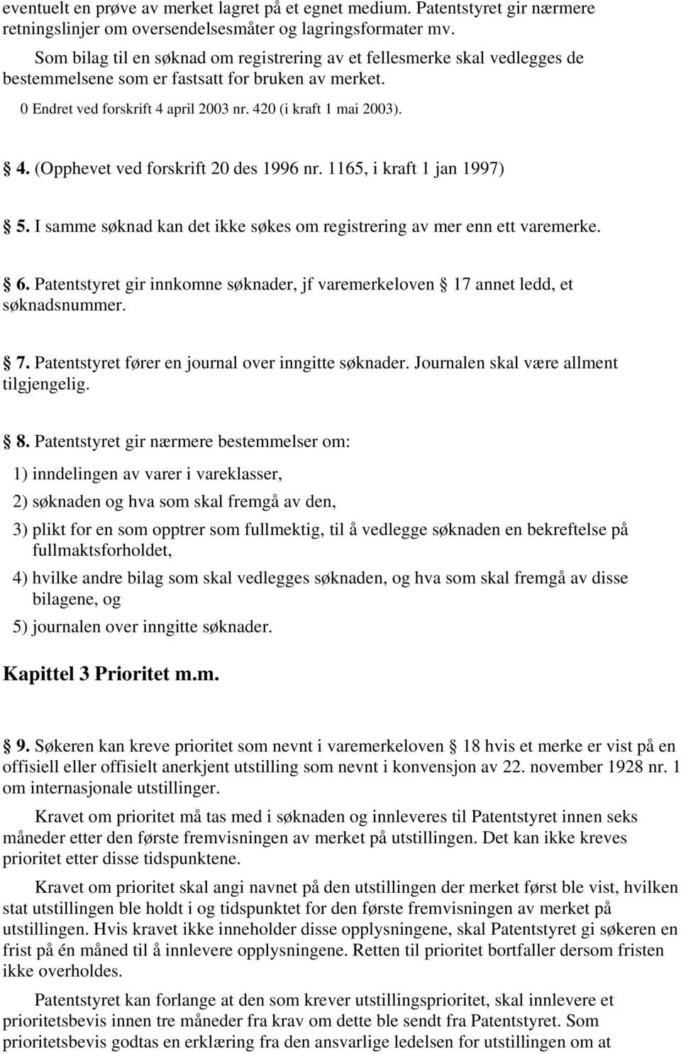 I samme søknad kan det ikke søkes om registrering av mer enn ett varemerke. 6. Patentstyret gir innkomne søknader, jf varemerkeloven 17 annet ledd, et søknadsnummer. 7.