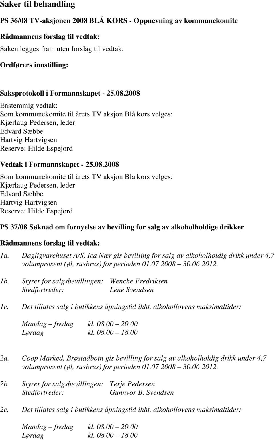 årets TV aksjon Blå kors velges: Kjærlaug Pedersen, leder Edvard Sæbbe Hartvig Hartvigsen Reserve: Hilde Espejord PS 37/08 Søknad om fornyelse av bevilling for salg av alkoholholdige drikker 1a.