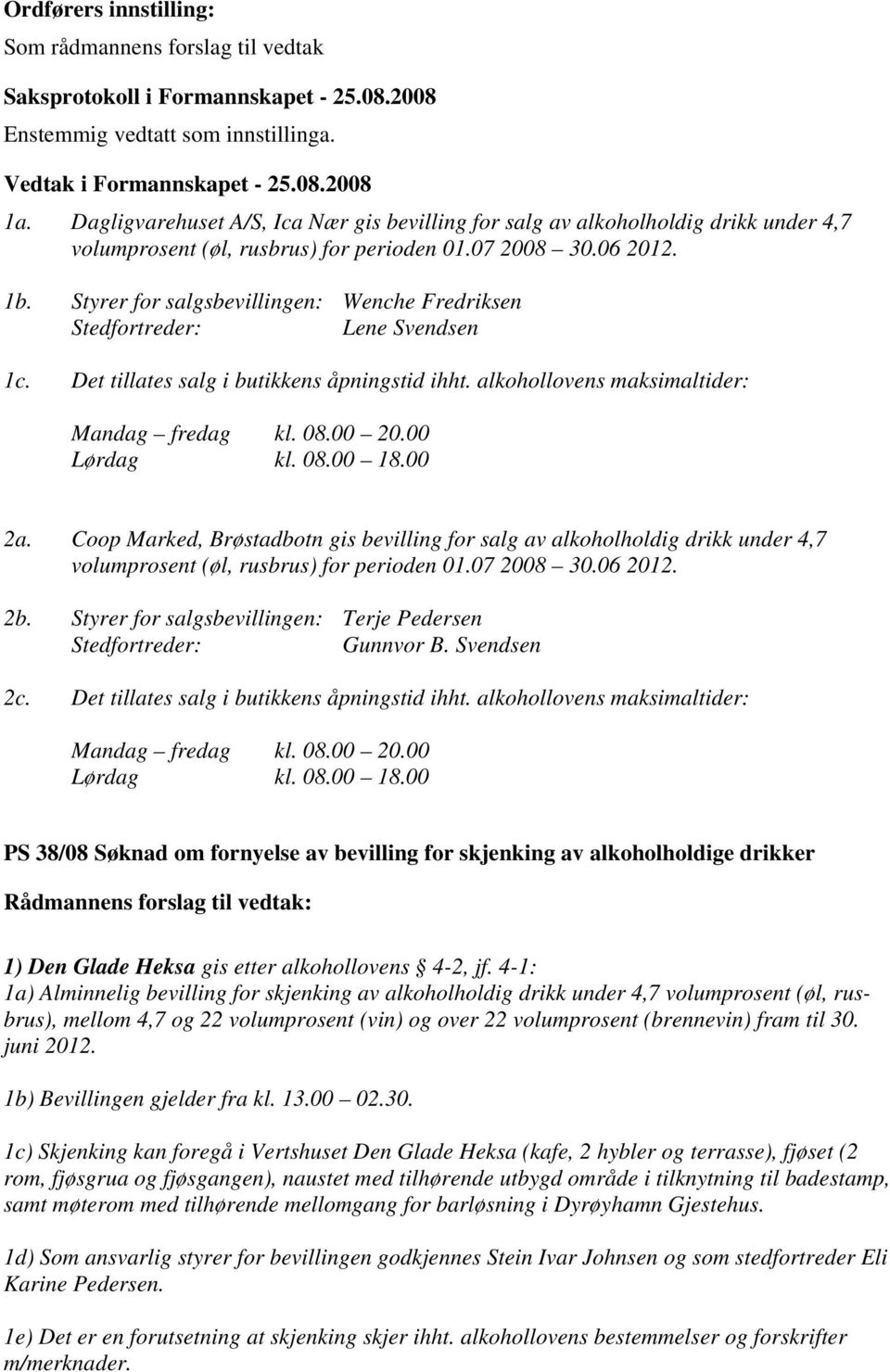 Styrer for salgsbevillingen: Wenche Fredriksen Stedfortreder: Lene Svendsen 1c. Det tillates salg i butikkens åpningstid ihht. alkohollovens maksimaltider: Mandag fredag kl. 08.00 20.00 Lørdag kl. 08.00 18.