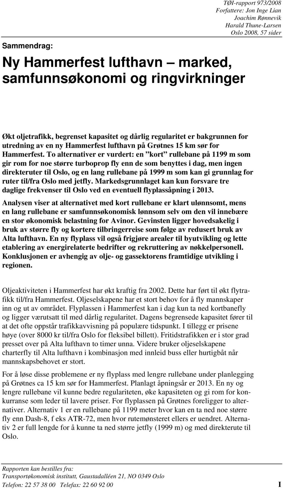 To alternativer er vurdert: en kort rullebane på 1199 m som gir rom for noe større turboprop fly enn de som benyttes i dag, men ingen direkteruter til Oslo, og en lang rullebane på 1999 m som kan gi