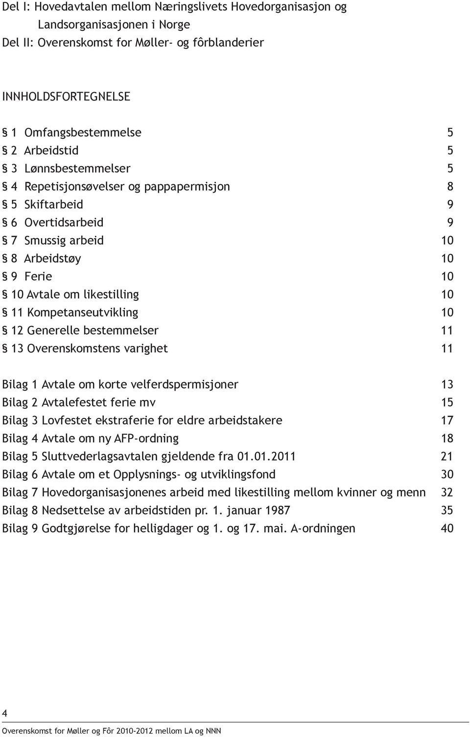 12 Generelle bestemmelser 11 13 Overenskomstens varighet 11 Bilag 1 Avtale om korte velferdspermisjoner 13 Bilag 2 Avtalefestet ferie mv 15 Bilag 3 Lovfestet ekstraferie for eldre arbeidstakere 17