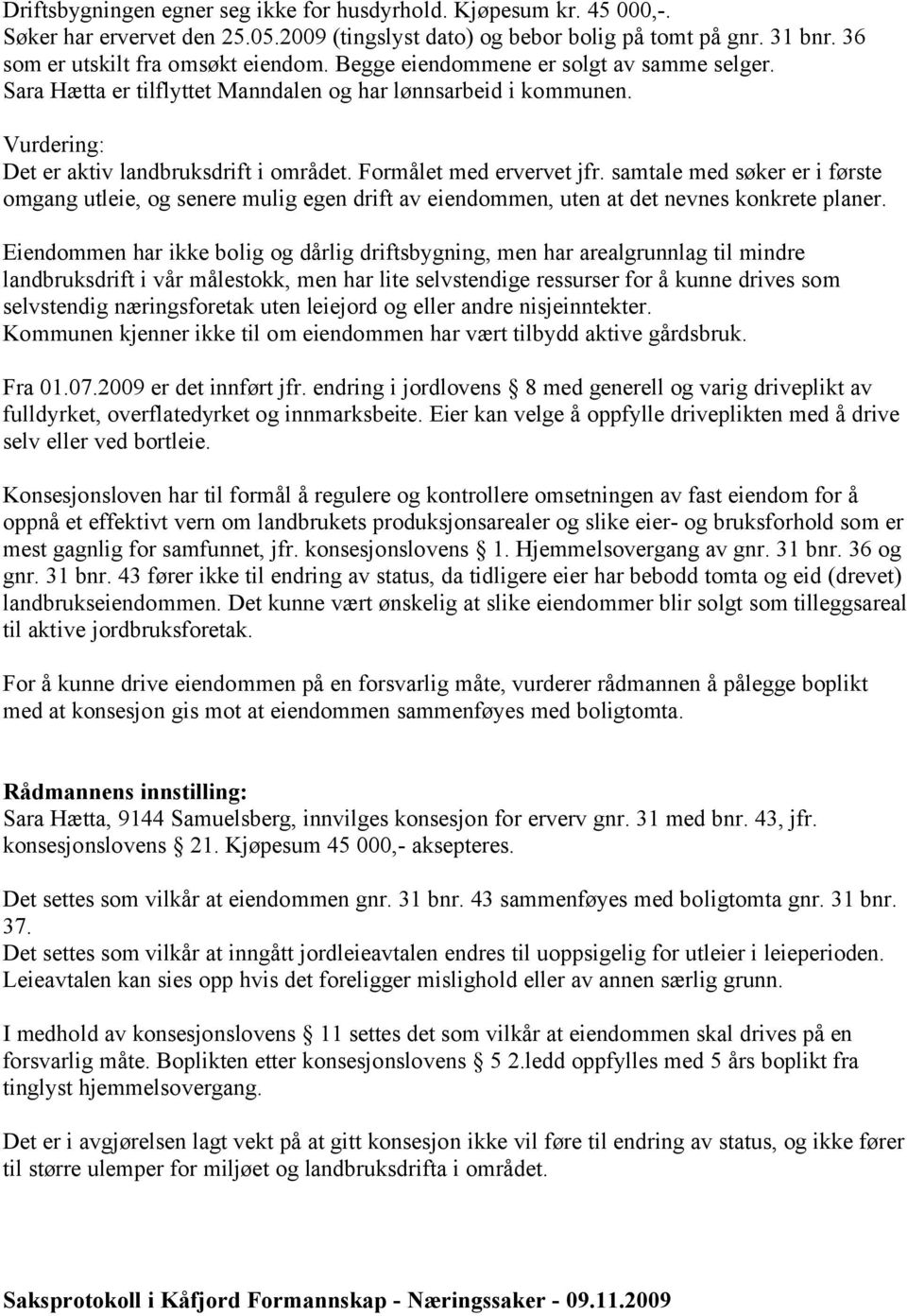 samtale med søker er i første omgang utleie, og senere mulig egen drift av eiendommen, uten at det nevnes konkrete planer.