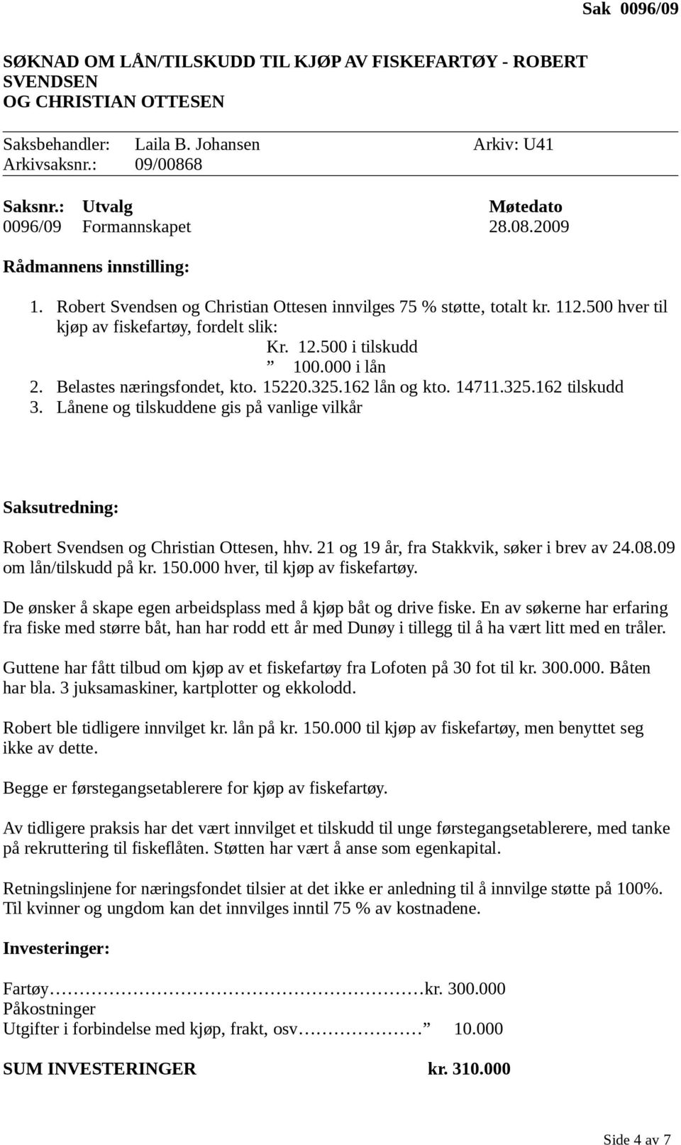 325.162 lån og kto. 14711.325.162 tilskudd 3. Lånene og tilskuddene gis på vanlige vilkår Robert Svendsen og Christian Ottesen, hhv. 21 og 19 år, fra Stakkvik, søker i brev av 24.08.