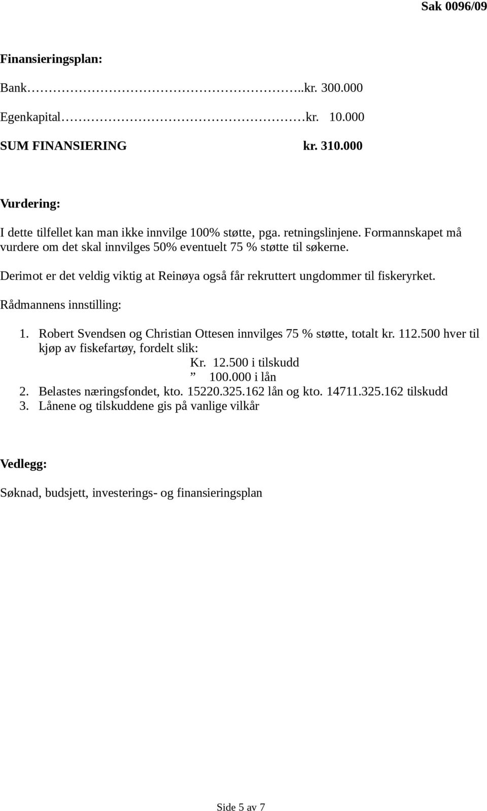 Derimot er det veldig viktig at Reinøya også får rekruttert ungdommer til fiskeryrket. 1. Robert Svendsen og Christian Ottesen innvilges 75 % støtte, totalt kr. 112.