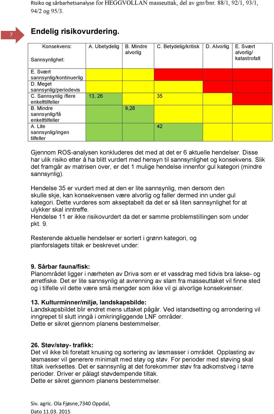 Lite sannsynlig/ingen tilfeller 13, 26 35 9,28 42 Gjennom ROS-analysen konkluderes det med at det er 6 aktuelle hendelser.