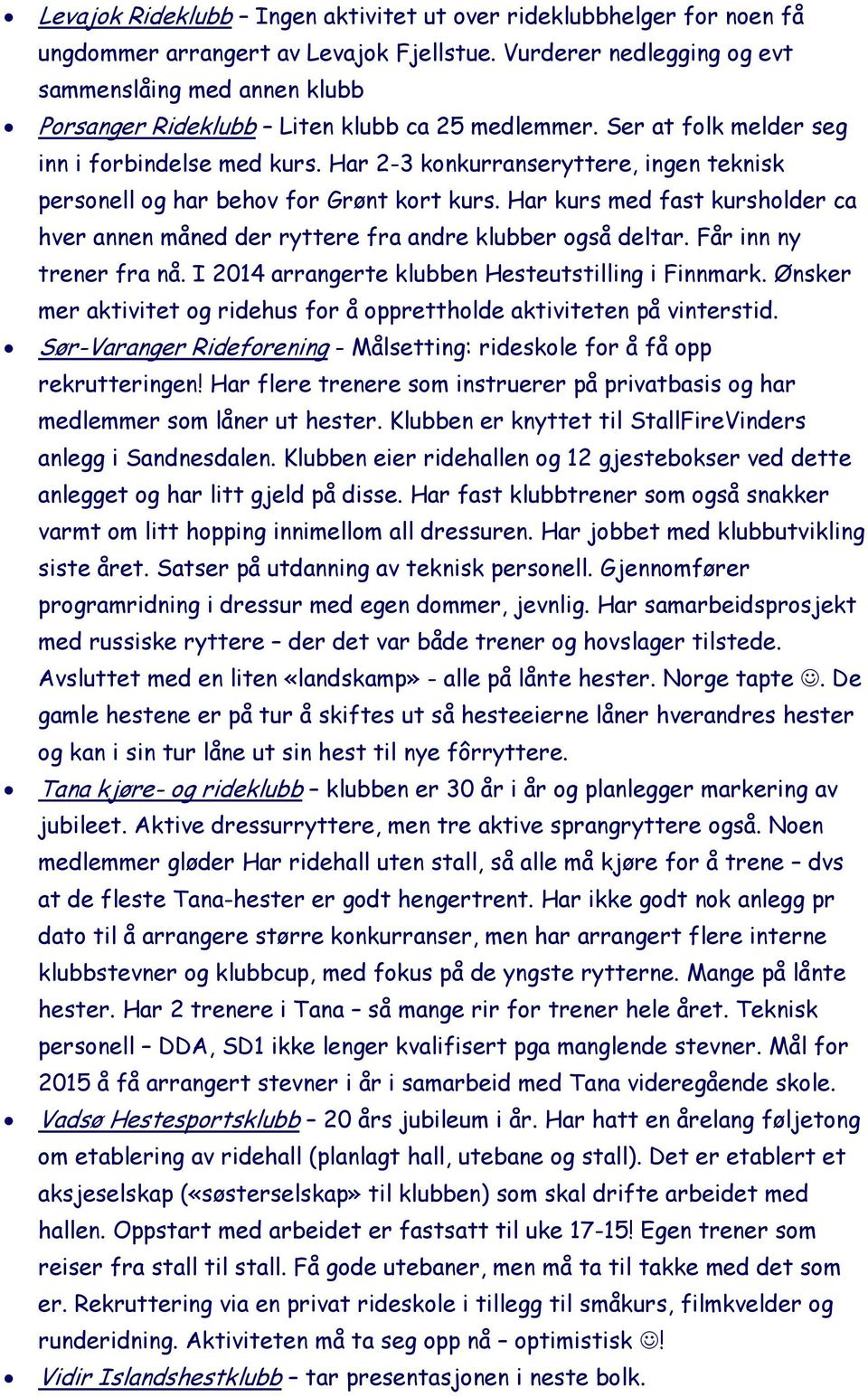 Har 2-3 konkurranseryttere, ingen teknisk personell og har behov for Grønt kort kurs. Har kurs med fast kursholder ca hver annen måned der ryttere fra andre klubber også deltar.