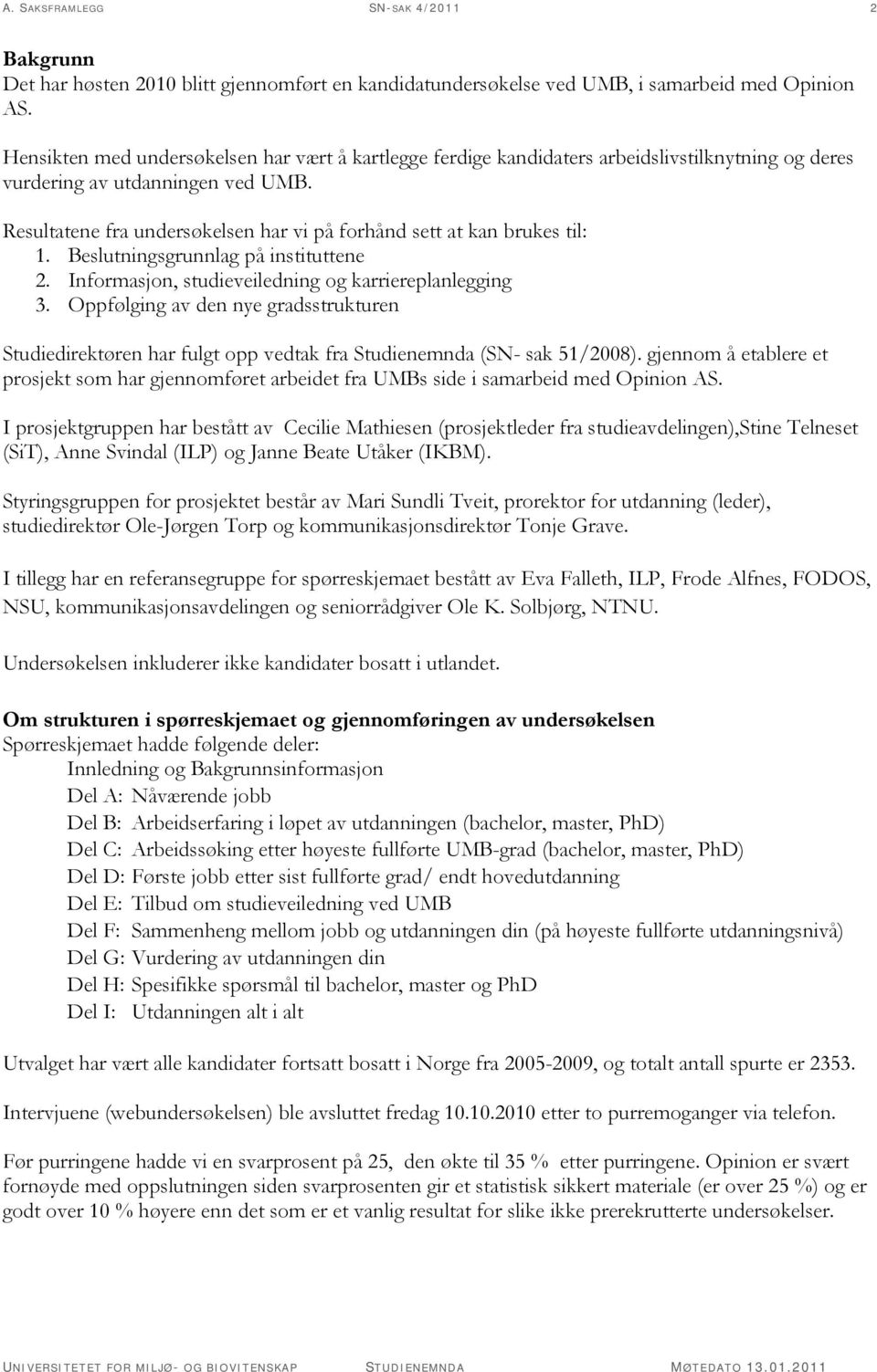 Resultatene fra undersøkelsen har vi på forhånd sett at kan brukes til: 1. Beslutningsgrunnlag på instituttene 2. Informasjon, studieveiledning og karriereplanlegging 3.