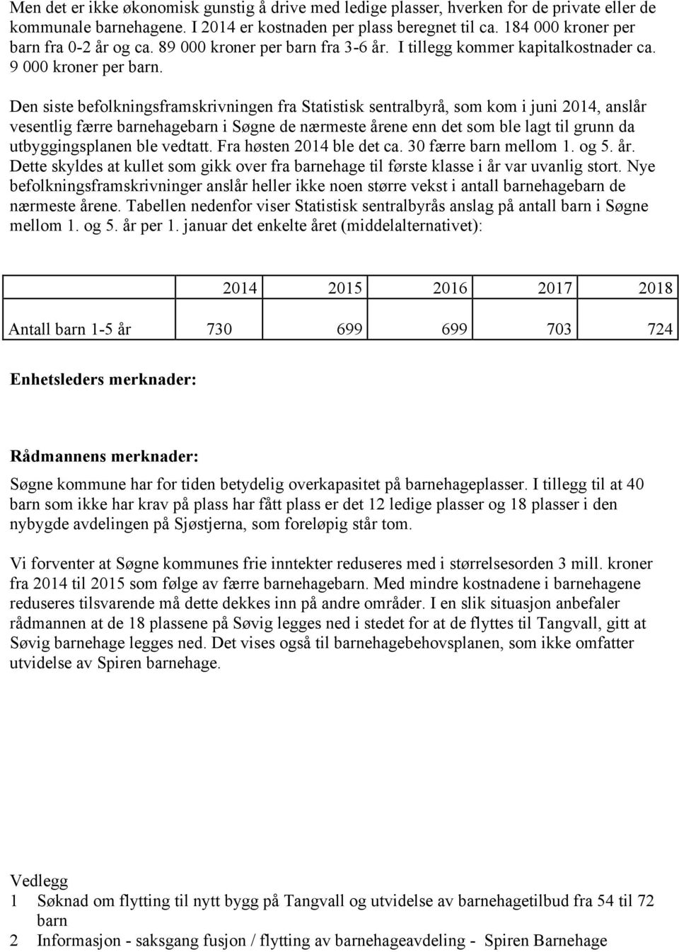 Den siste befolkningsframskrivningen fra Statistisk sentralbyrå, som kom i juni 2014, anslår vesentlig færre barnehagebarn i Søgne de nærmeste årene enn det som ble lagt til grunn da utbyggingsplanen