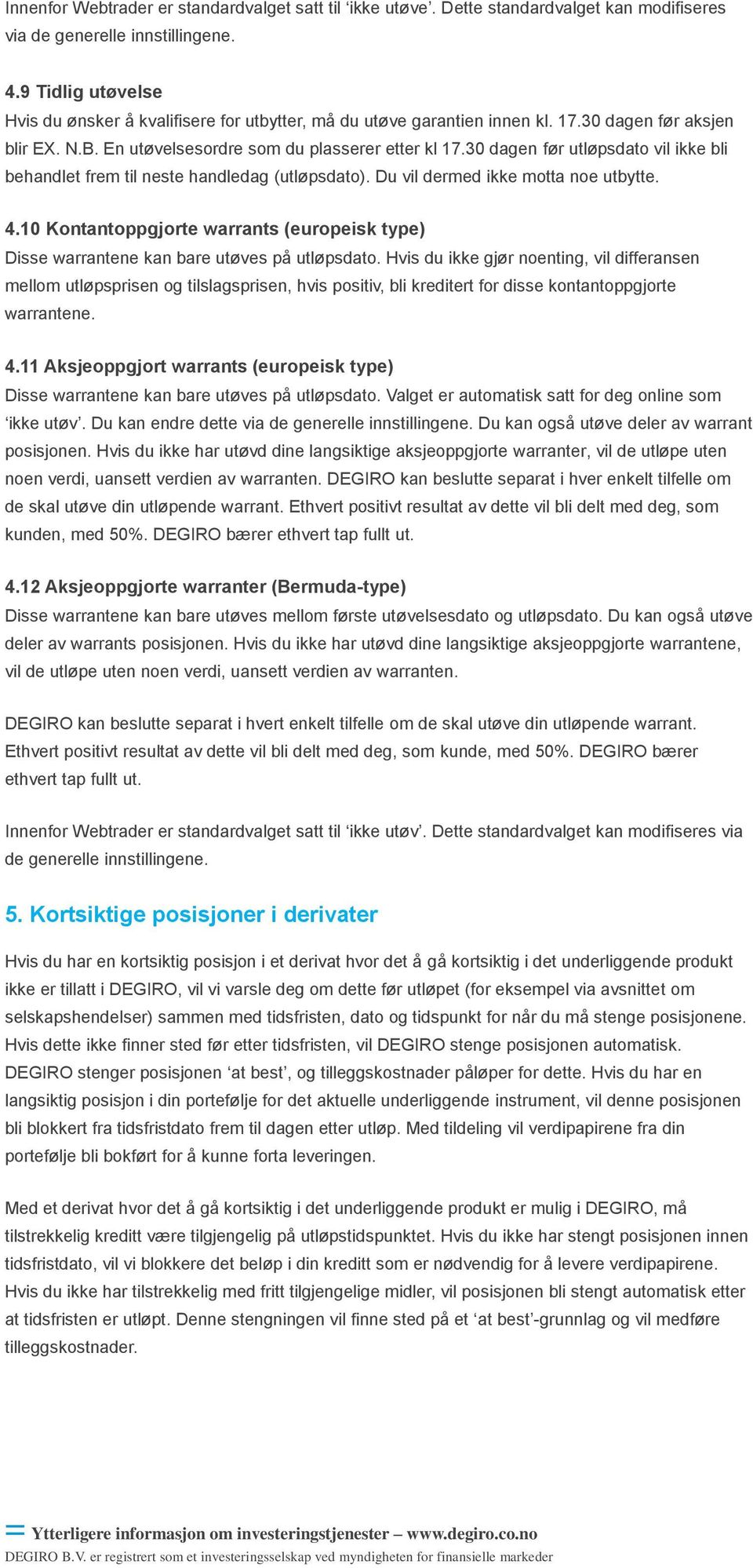 Du vil dermed ikke motta noe utbytte. 4.10 Kontantoppgjorte warrants (europeisk type) Disse warrantene kan bare utøves på utløpsdato.