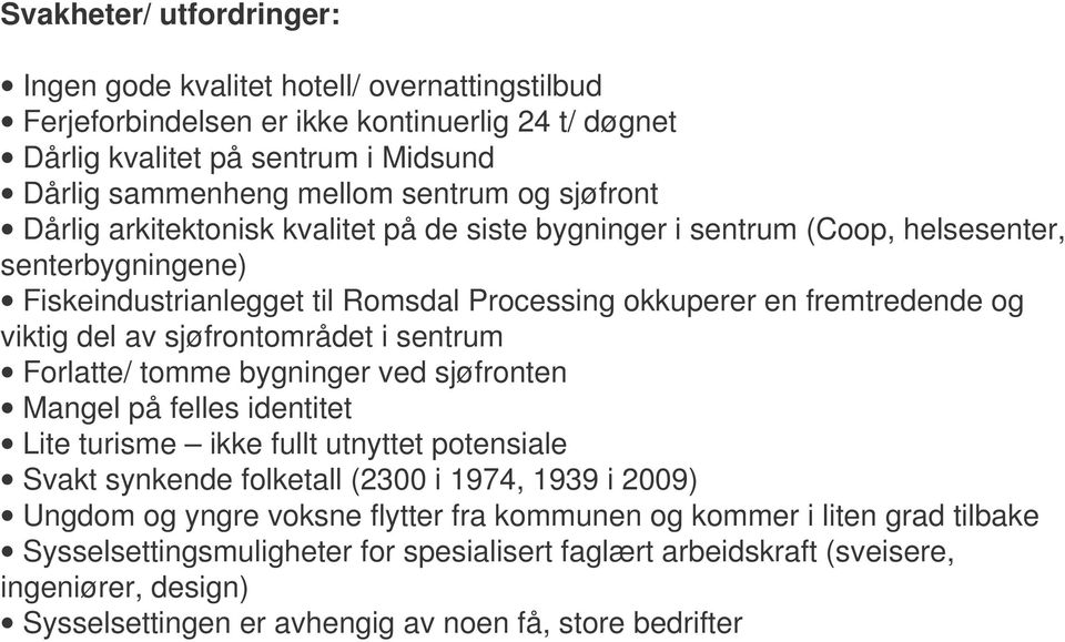 sjøfrontområdet i sentrum Forlatte/ tomme bygninger ved sjøfronten Mangel på felles identitet Lite turisme ikke fullt utnyttet potensiale Svakt synkende folketall (2300 i 1974, 1939 i 2009) Ungdom og