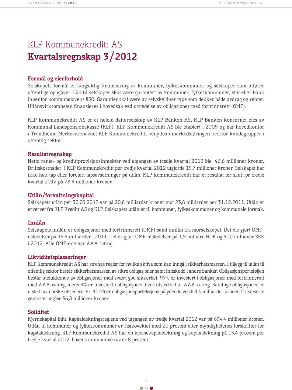 Utlånsvirksomheten finansieres i hovedsak ved utstedelse av obligasjoner med fortrinnsrett (OMF). KLP Kommunekreditt AS er et heleid datterselskap av KLP Banken AS.