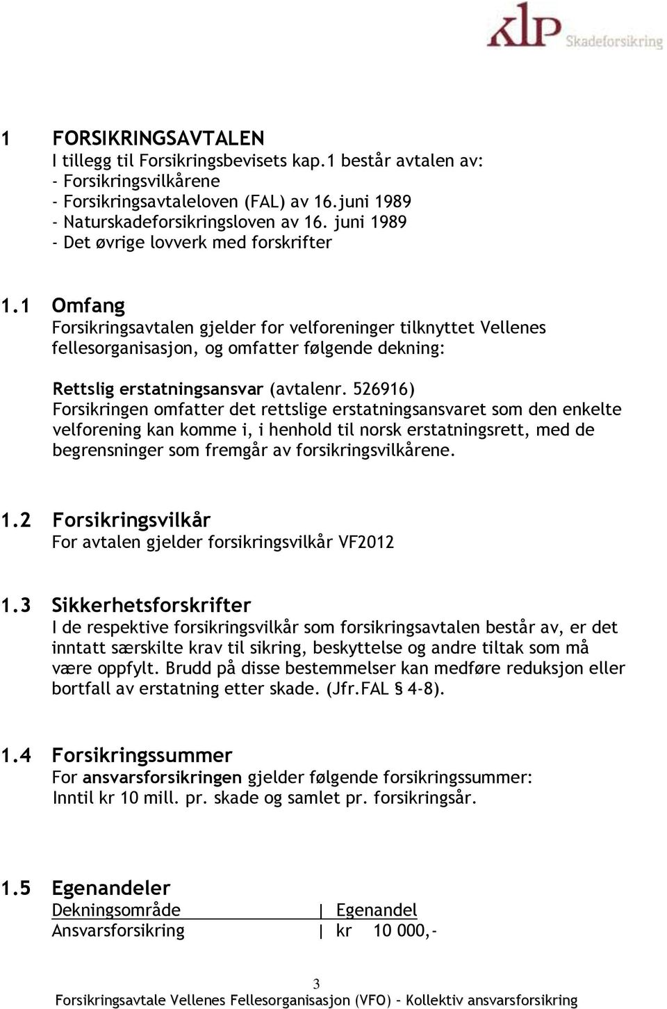 1 Omfang Forsikringsavtalen gjelder for velforeninger tilknyttet Vellenes fellesorganisasjon, og omfatter følgende dekning: Rettslig erstatningsansvar (avtalenr.