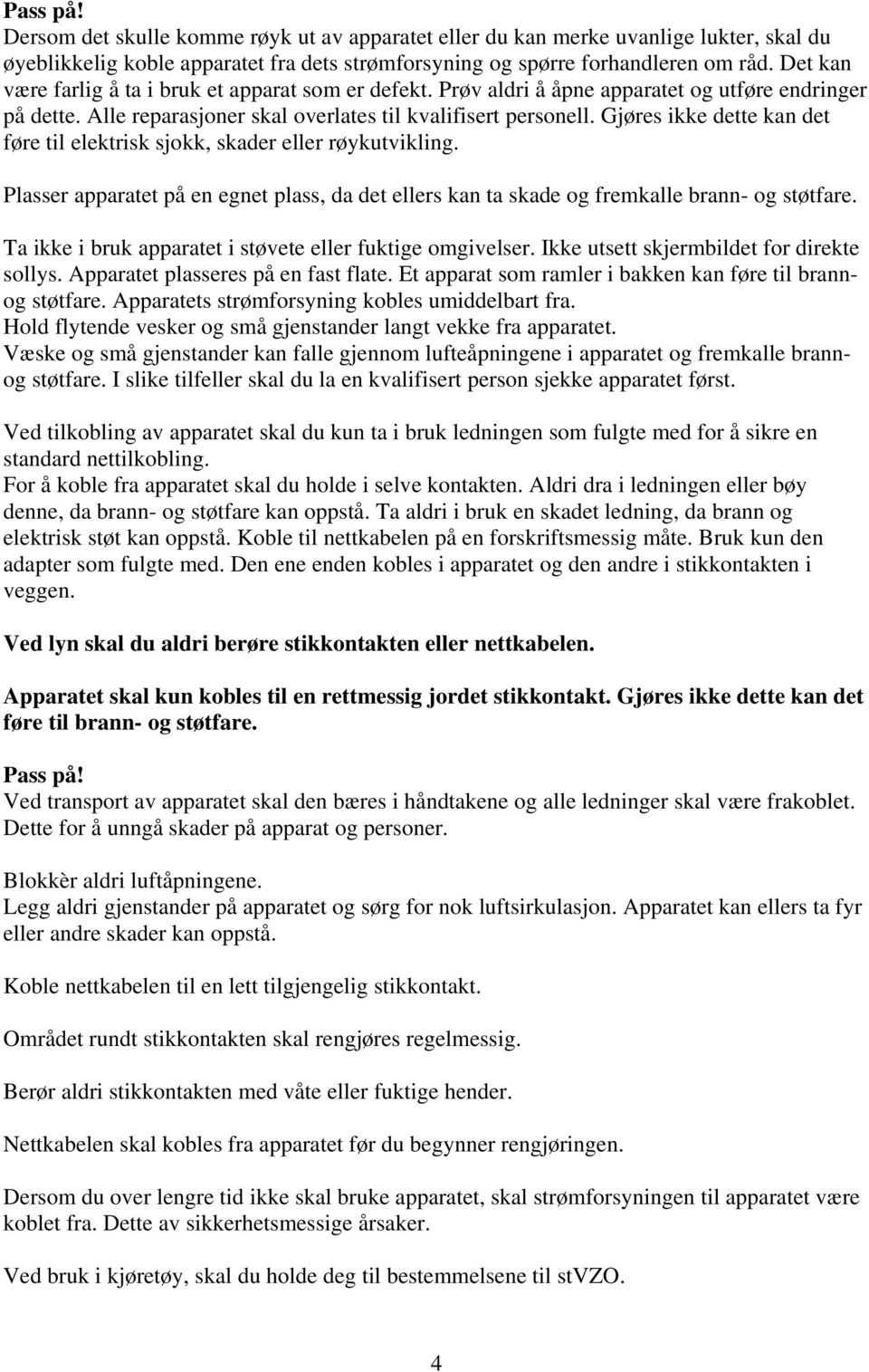 Gjøres ikke dette kan det føre til elektrisk sjokk, skader eller røykutvikling. Plasser apparatet på en egnet plass, da det ellers kan ta skade og fremkalle brann- og støtfare.