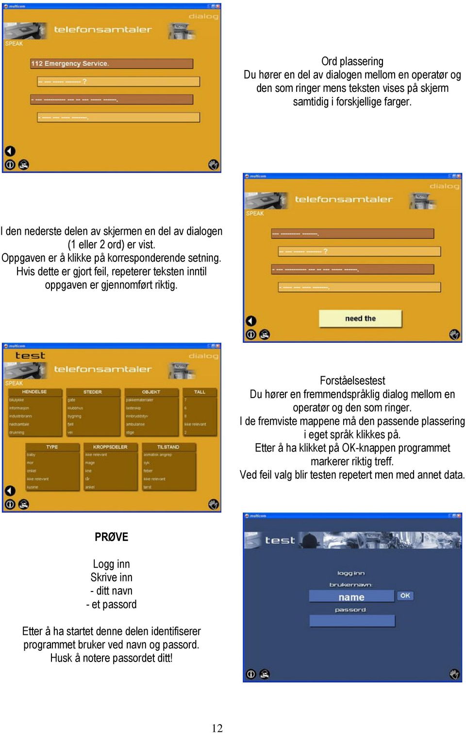 Hvis dette er gjort feil, repeterer teksten inntil oppgaven er gjennomført riktig. Forståelsestest Du hører en fremmendspråklig dialog mellom en operatør og den som ringer.