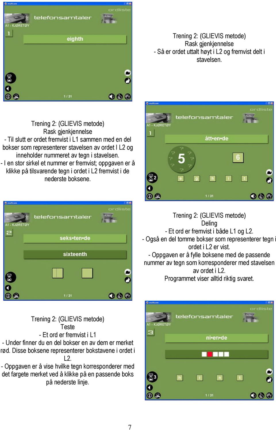 - I en stor sirkel et nummer er fremvist; oppgaven er å klikke på tilsvarende tegn i ordet i L2 fremvist i de nederste boksene. Trening 2: (GLIEVIS metode) Deling - Et ord er fremvist i både L1 og L2.