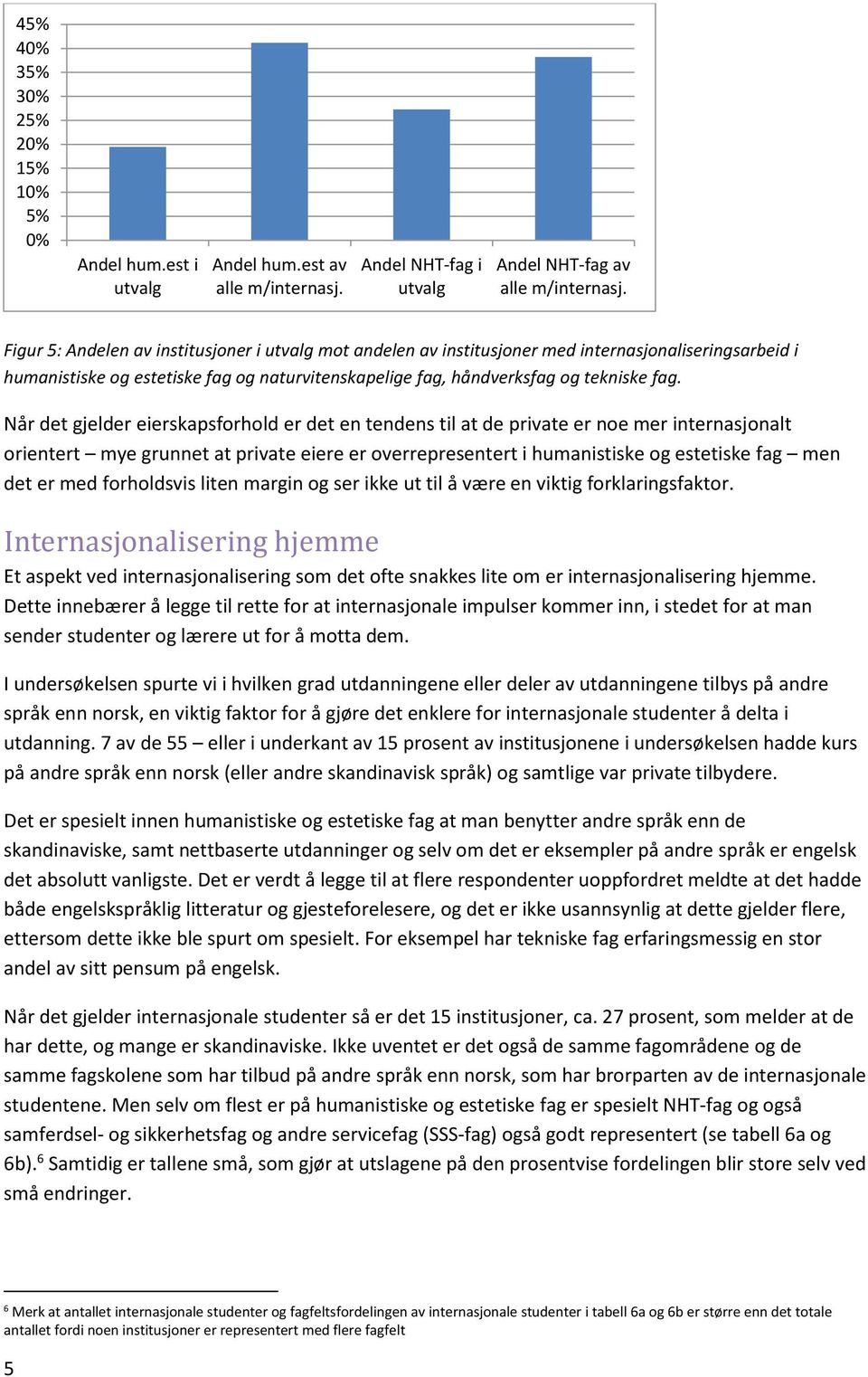 Når det gjelder eierskapsforhold er det en tendens til at de private er noe mer internasjonalt orientert mye grunnet at private eiere er overrepresentert i humanistiske og estetiske fag men det er