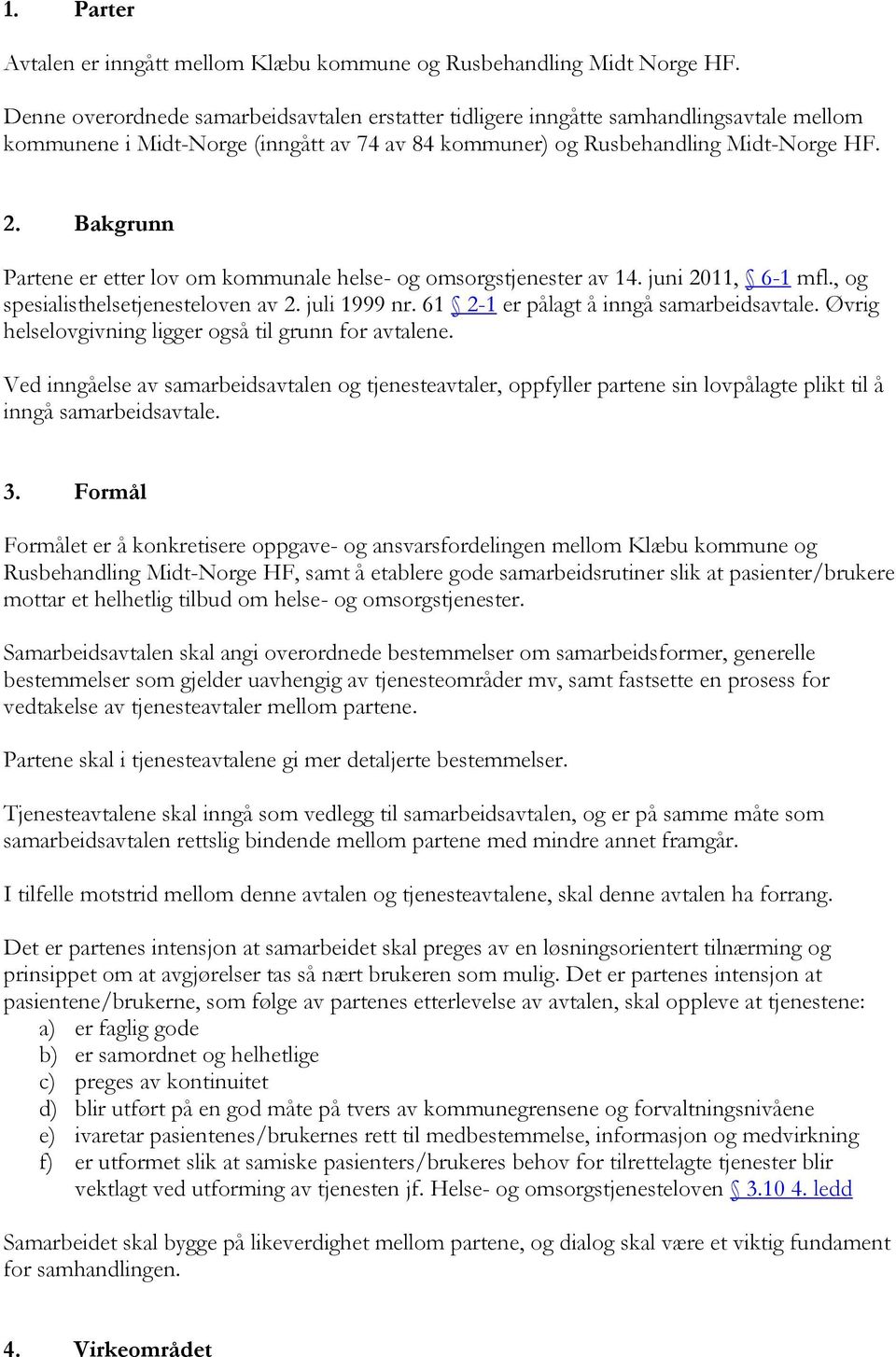 Bakgrunn Partene er etter lov om kommunale helse- og omsorgstjenester av 14. juni 2011, 6-1 mfl., og spesialisthelsetjenesteloven av 2. juli 1999 nr. 61 2-1 er pålagt å inngå samarbeidsavtale.