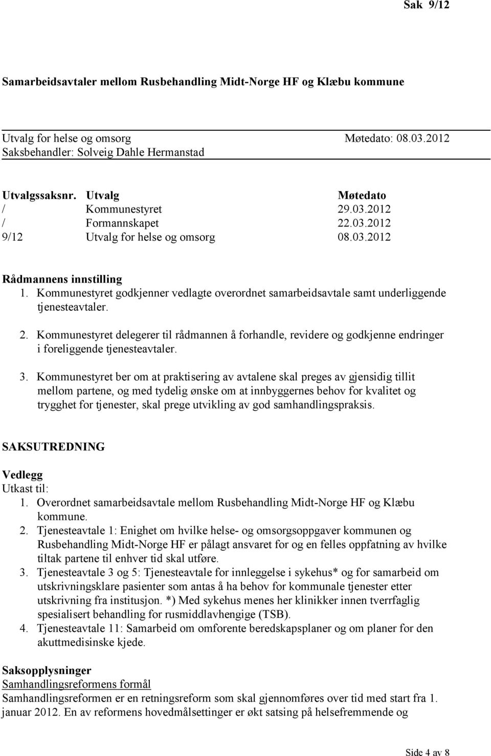 Kommunestyret godkjenner vedlagte overordnet samarbeidsavtale samt underliggende tjenesteavtaler. 2.