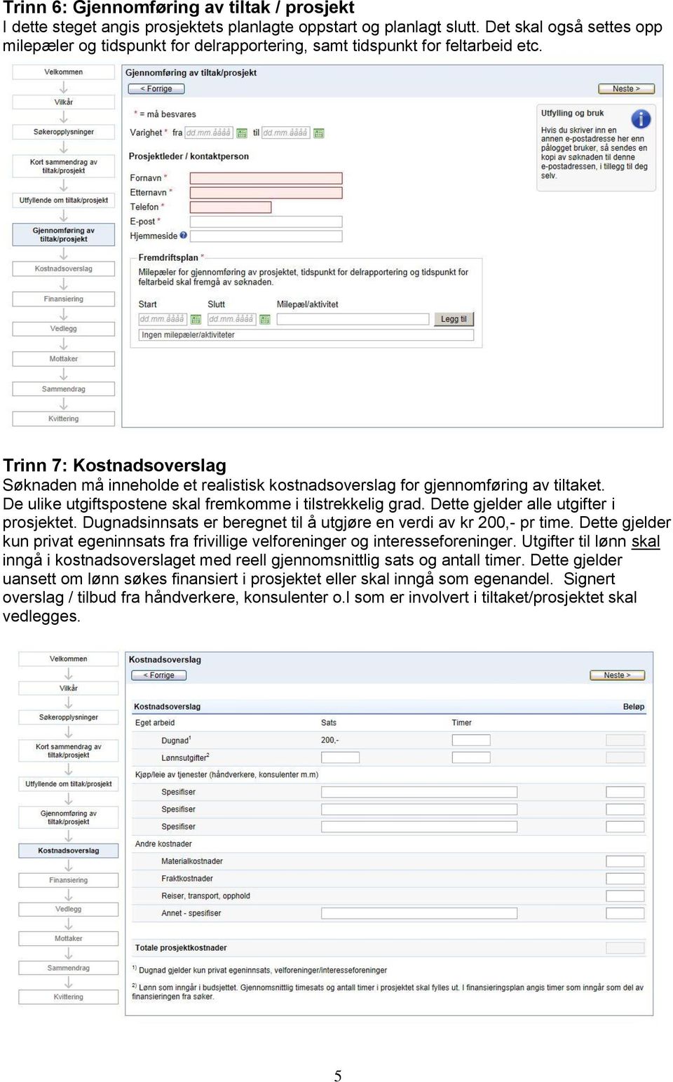 Trinn 7: Kostnadsoverslag Søknaden må inneholde et realistisk kostnadsoverslag for gjennomføring av tiltaket. De ulike utgiftspostene skal fremkomme i tilstrekkelig grad.