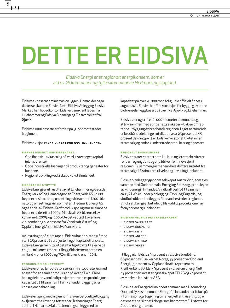 Eidsiva Vannkraft ledes fra Lillehammer og Eidsiva Bioenergi og Eidsiva Vekst fra Gjøvik. Eidsivas 1000 ansatte er fordelt på 30 oppmøtesteder i regionen.
