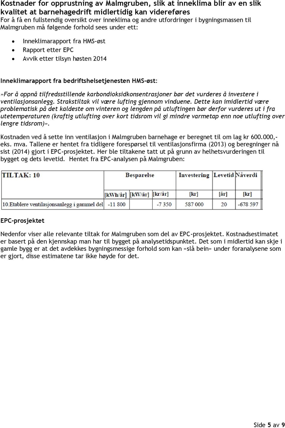 ppnå tilfredsstillende karbndiksidknsentrasjner bør det vurderes å investere i ventilasjnsanlegg. Strakstiltak vil være lufting gjennm vinduene.