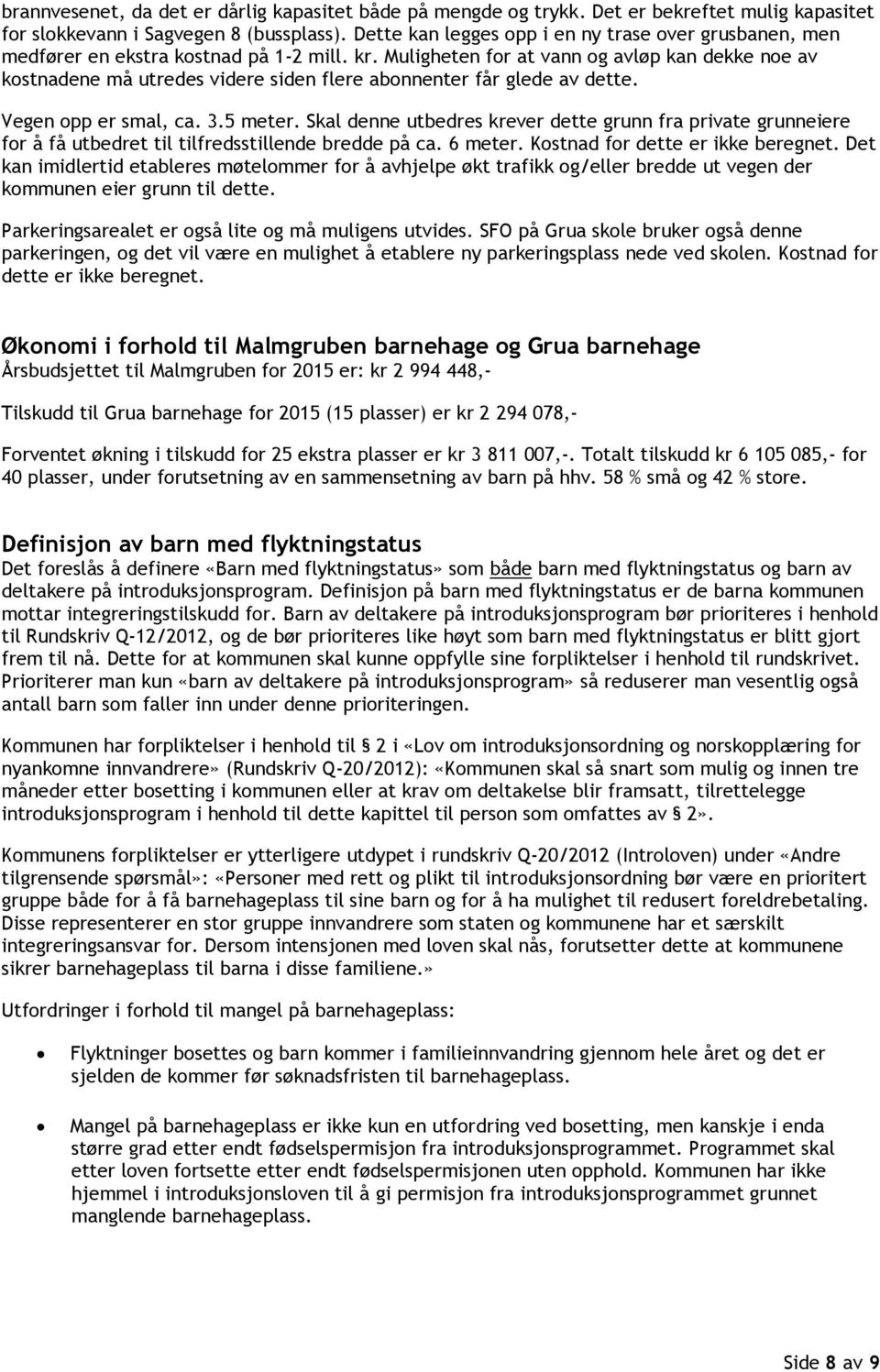 Muligheten fr at vann g avløp kan dekke ne av kstnadene må utredes videre siden flere abnnenter får glede av dette. Vegen pp er smal, ca. 3.5 meter.