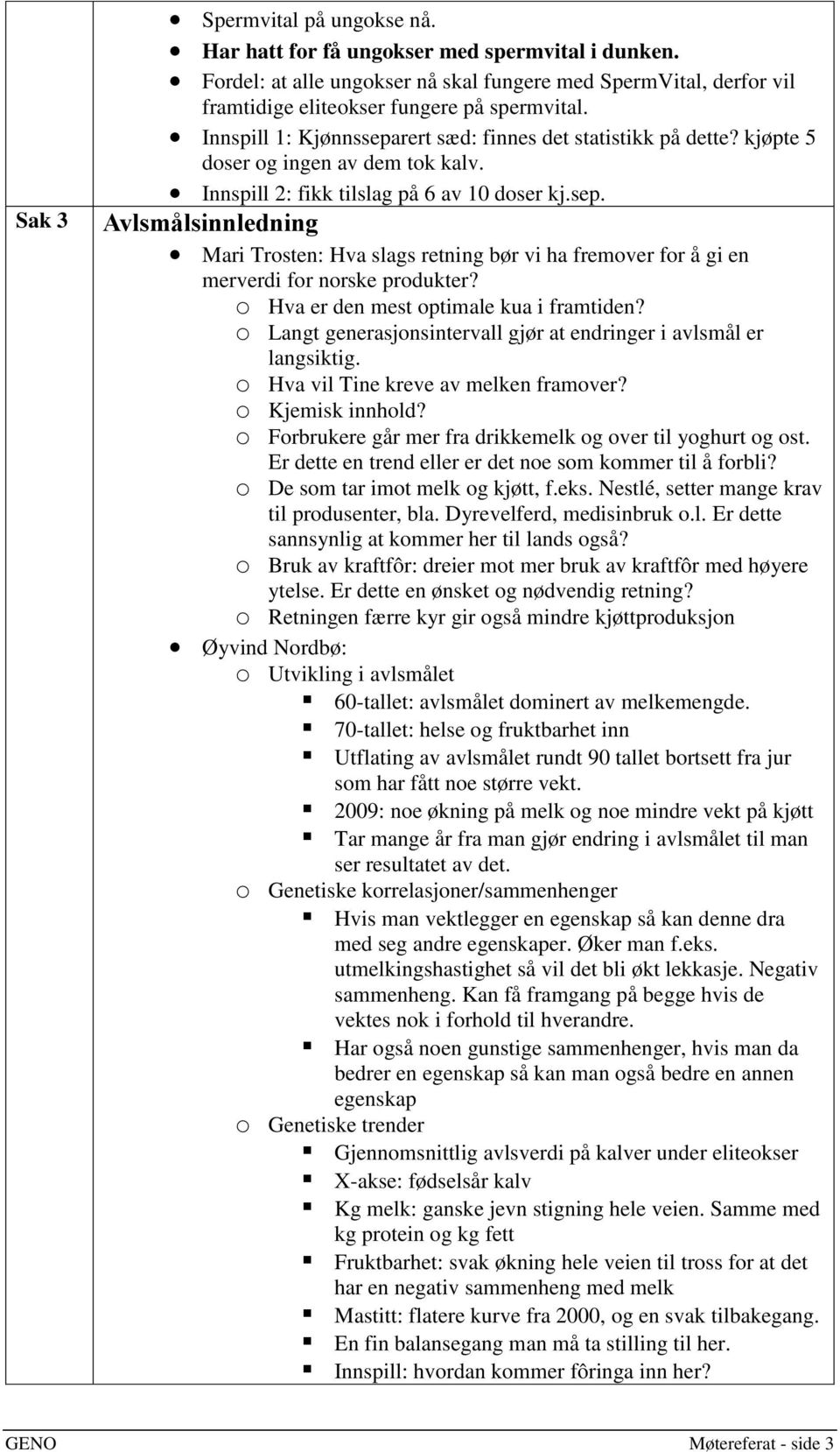 o Hva er den mest optimale kua i framtiden? o Langt generasjonsintervall gjør at endringer i avlsmål er langsiktig. o Hva vil Tine kreve av melken framover? o Kjemisk innhold?