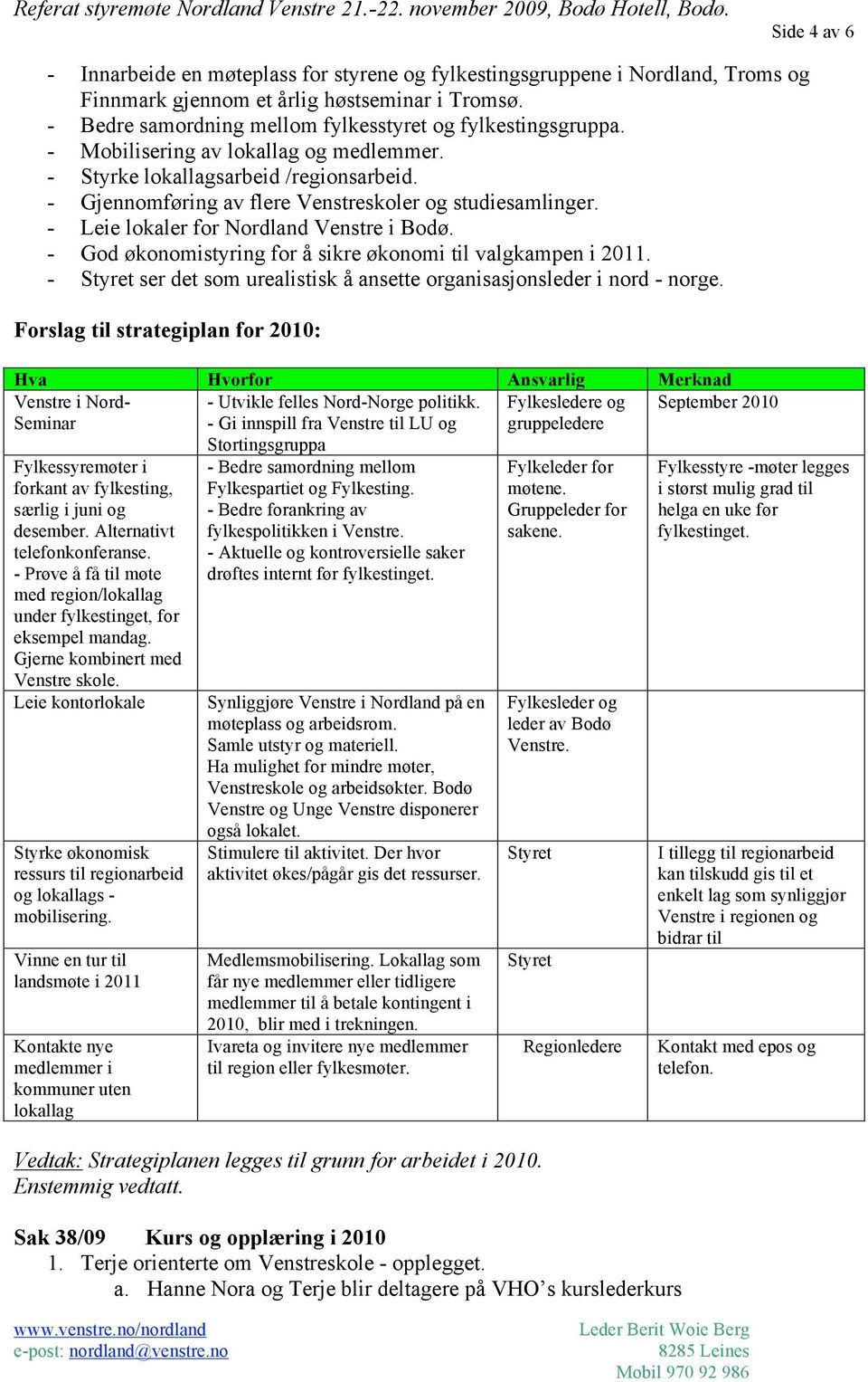 - Gjennomføring av flere Venstreskoler og studiesamlinger. - Leie lokaler for Nordland Venstre i Bodø. - God økonomistyring for å sikre økonomi til valgkampen i 2011.