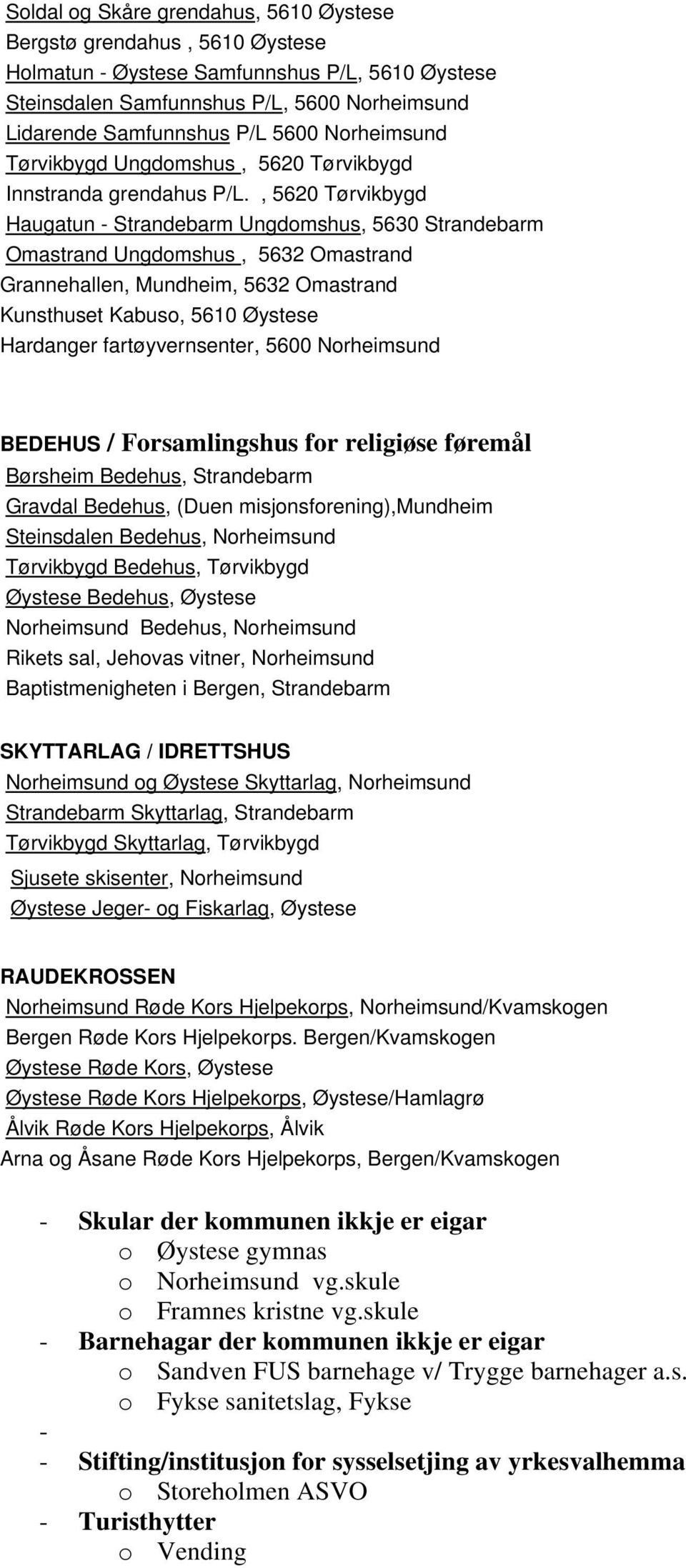 , 5620 Tørvikbygd Haugatun - Strandebarm Ungdomshus, 5630 Strandebarm Omastrand Ungdomshus, 5632 Omastrand Grannehallen, Mundheim, 5632 Omastrand Kunsthuset Kabuso, 5610 Øystese Hardanger