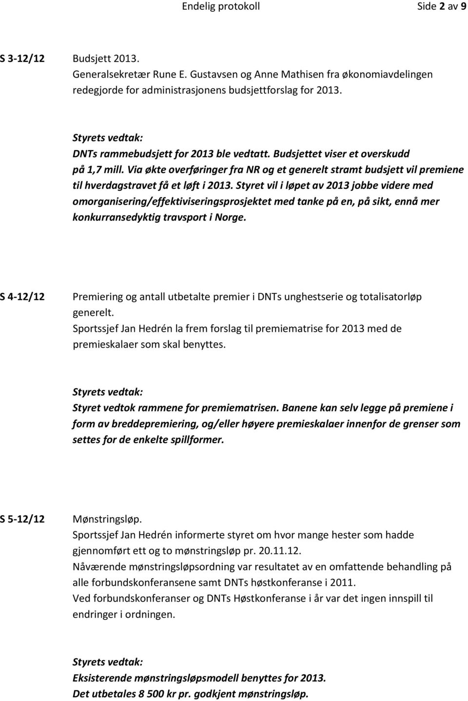 Styret vil i løpet av 2013 jobbe videre med omorganisering/effektiviseringsprosjektet med tanke på en, på sikt, ennå mer konkurransedyktig travsport i Norge.