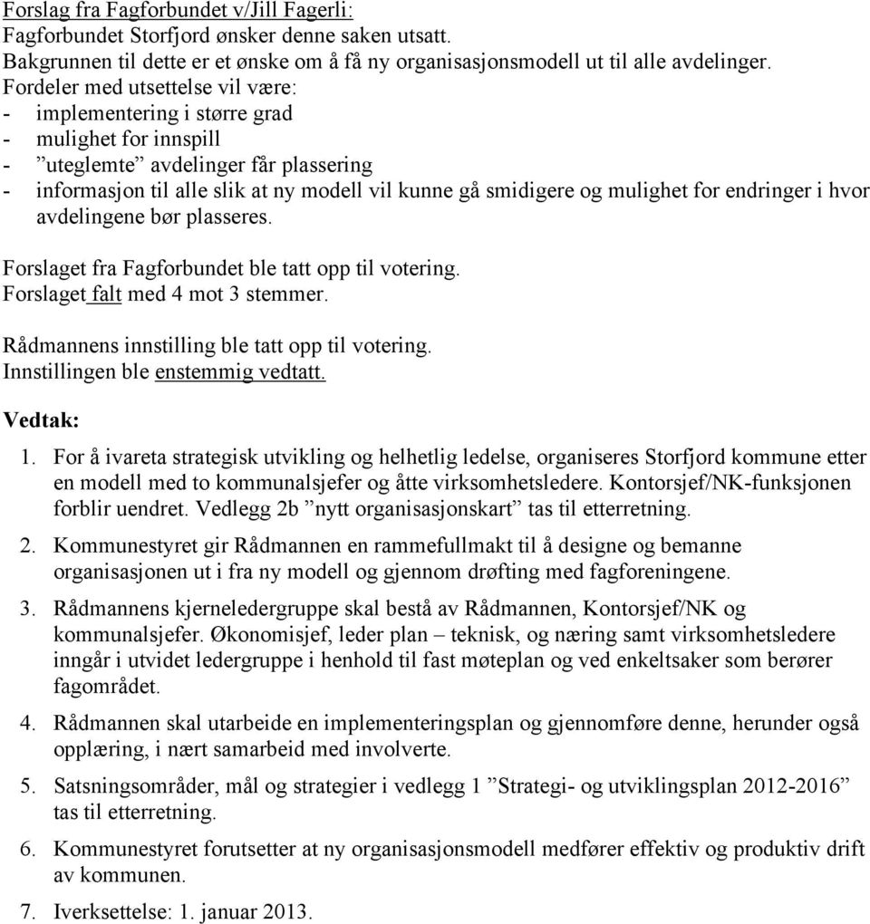 mulighet for endringer i hvor avdelingene bør plasseres. Forslaget fra Fagforbundet ble tatt opp til votering. Forslaget falt med 4 mot 3 stemmer. Rådmannens innstilling ble tatt opp til votering.