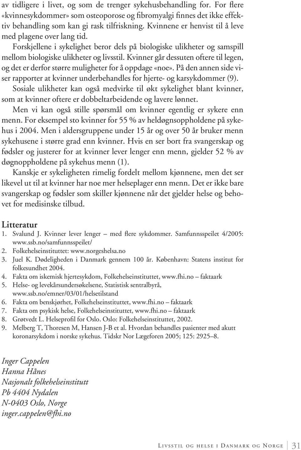 Kvinner går dessuten oftere til legen, og det er derfor større muligheter for å oppdage «noe». På den annen side viser rapporter at kvinner underbehandles for hjerte- og karsykdommer (9).