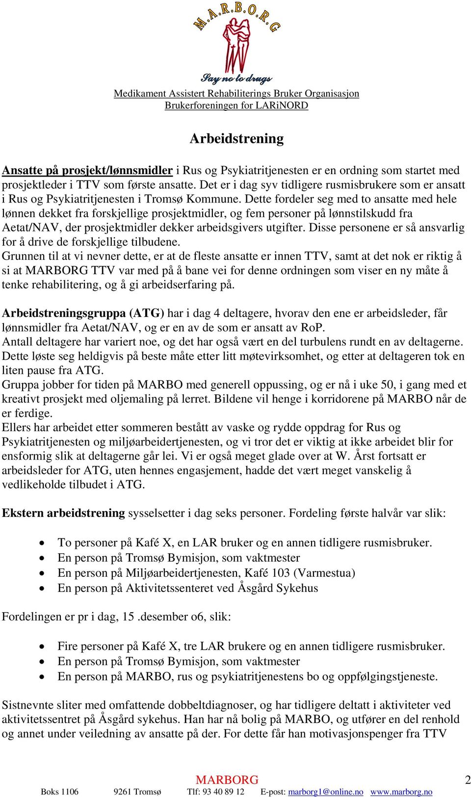 Dette fordeler seg med to ansatte med hele lønnen dekket fra forskjellige prosjektmidler, og fem personer på lønnstilskudd fra Aetat/NAV, der prosjektmidler dekker arbeidsgivers utgifter.