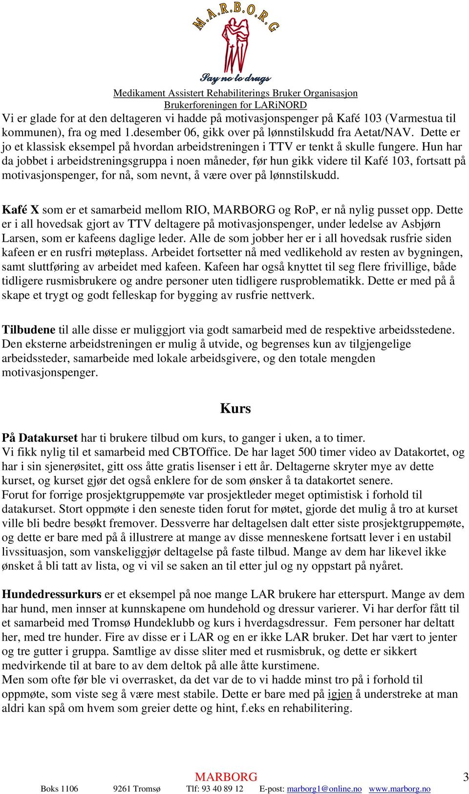 Hun har da jobbet i arbeidstreningsgruppa i noen måneder, før hun gikk videre til Kafé 103, fortsatt på motivasjonspenger, for nå, som nevnt, å være over på lønnstilskudd.