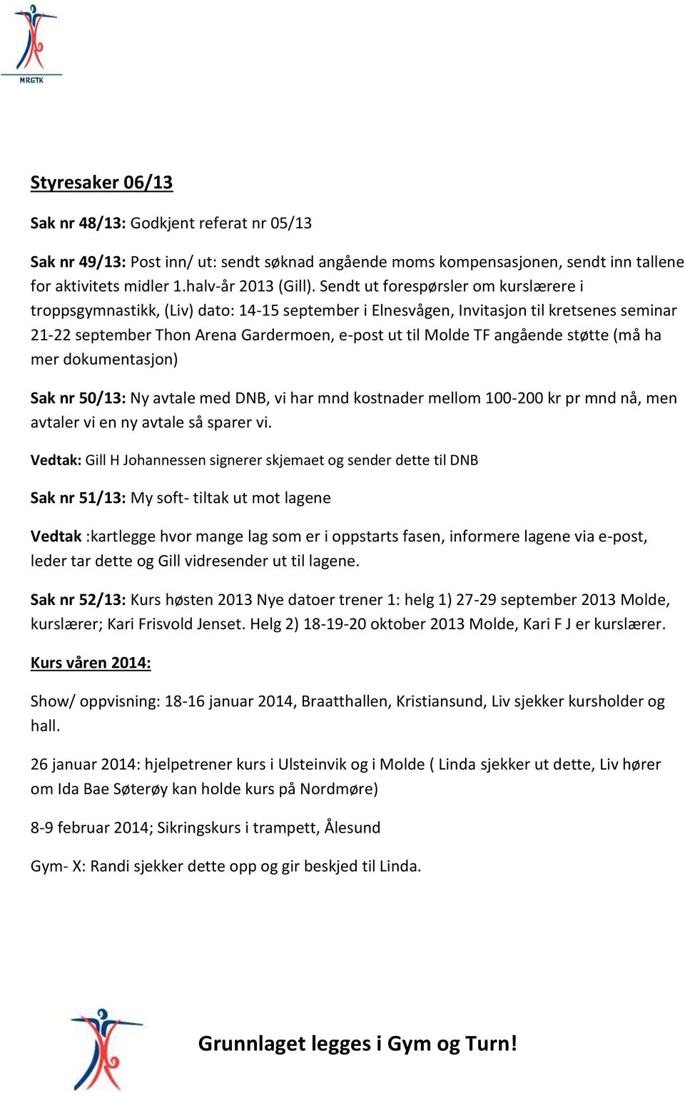 angående støtte (må ha mer dokumentasjon) Sak nr 50/13: Ny avtale med DNB, vi har mnd kostnader mellom 100-200 kr pr mnd nå, men avtaler vi en ny avtale så sparer vi.