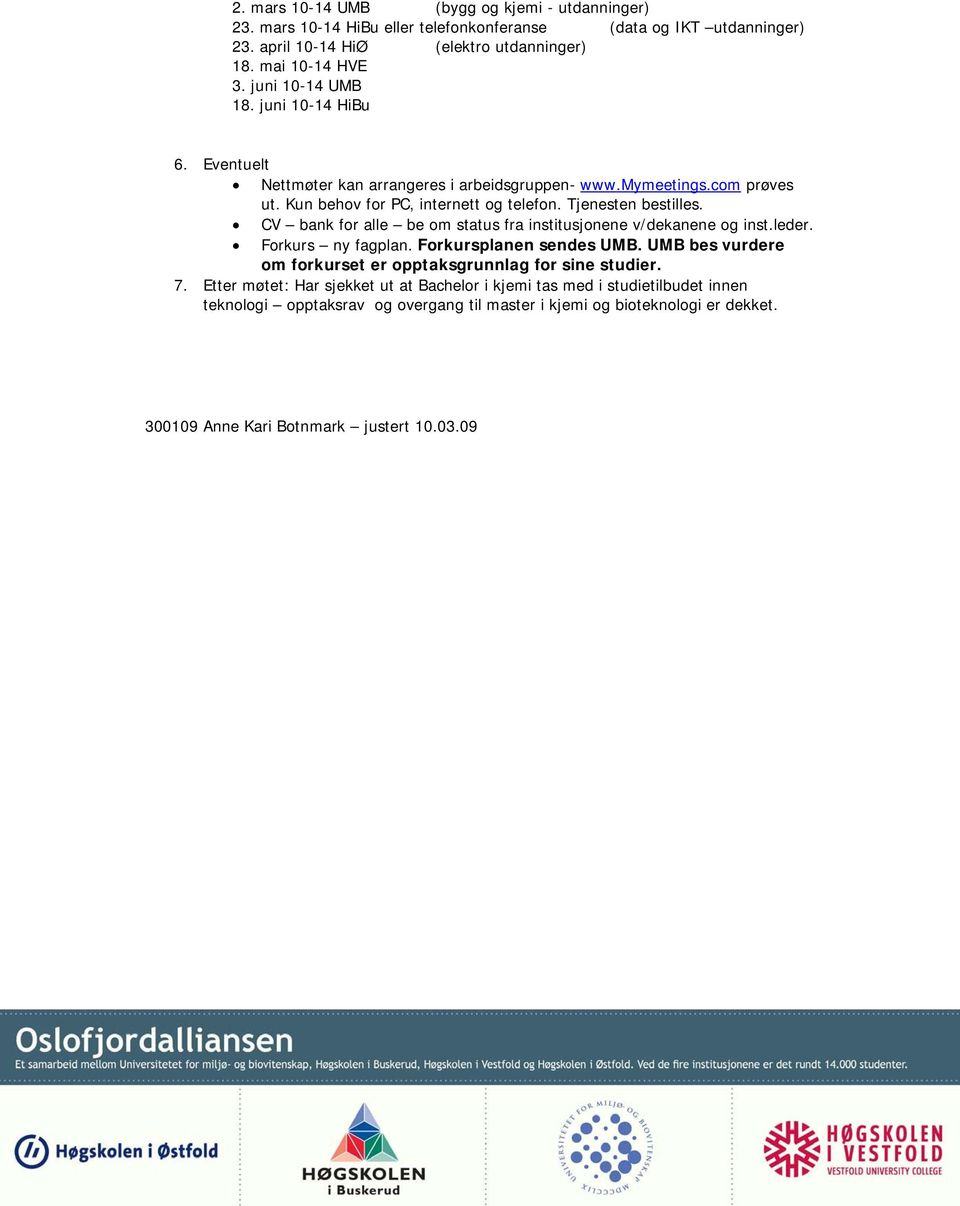 CV bank for alle be om status fra institusjonene v/dekanene og inst.leder. Forkurs ny fagplan. Forkursplanen sendes UMB. UMB bes vurdere om forkurset er opptaksgrunnlag for sine studier. 7.