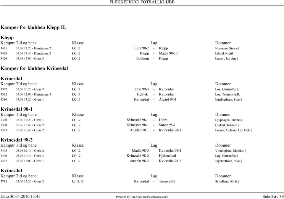06 12:00 - Kunstgress 3 LG 11 Hellvik - Kvinesdal Log, Torstein A.B. 3386 05.06 13:20 - Gress 1 LG 11 Kvinesdal - Ålgård 99-1 Ingebrethsen, Stian Kvinesdal 98-1 30 05.