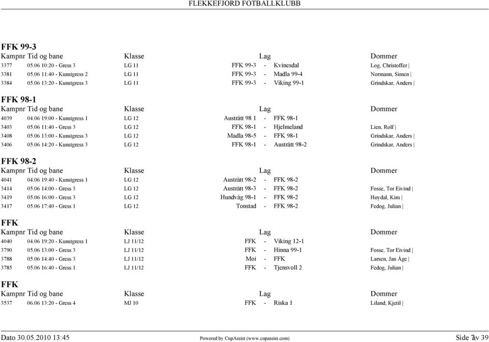 06 11:40 - Gress 3 LG 12 FFK 98-1 - Hjelmeland Lien, Rolf 3408 05.06 13:00 - Kunstgress 3 LG 12 Madla 98-5 - FFK 98-1 Grindskar, Anders 3406 05.