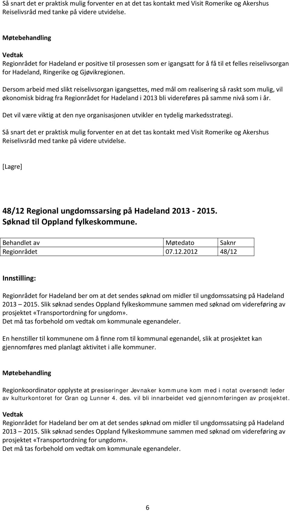 Dersom arbeid med slikt reiselivsorgan igangsettes, med mål om realisering så raskt som mulig, vil økonomisk bidrag fra Regionrådet for Hadeland i 2013 bli videreføres på samme nivå som i år.