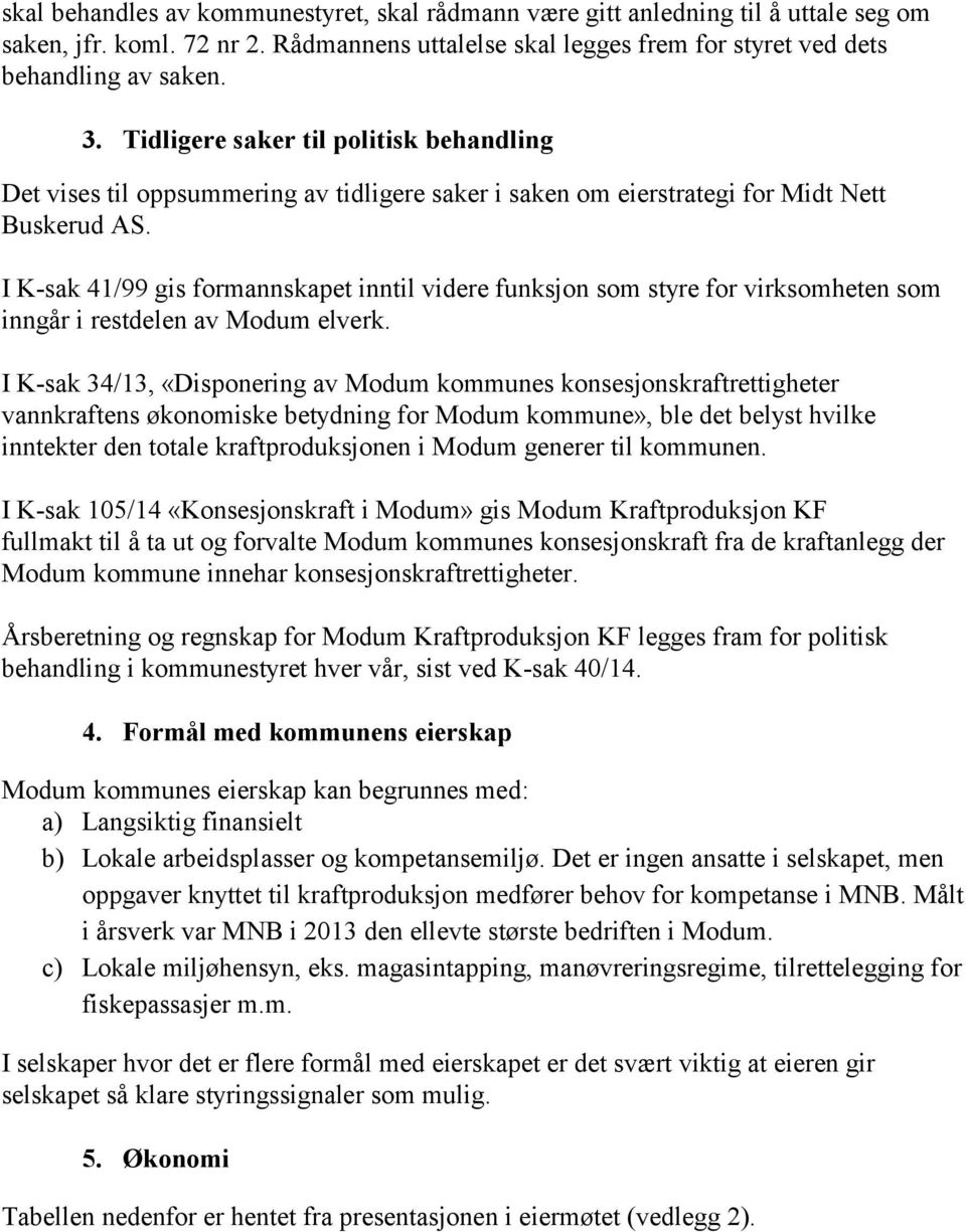 I K-sak 41/99 gis formannskapet inntil videre funksjon som styre for virksomheten som inngår i restdelen av Modum elverk.