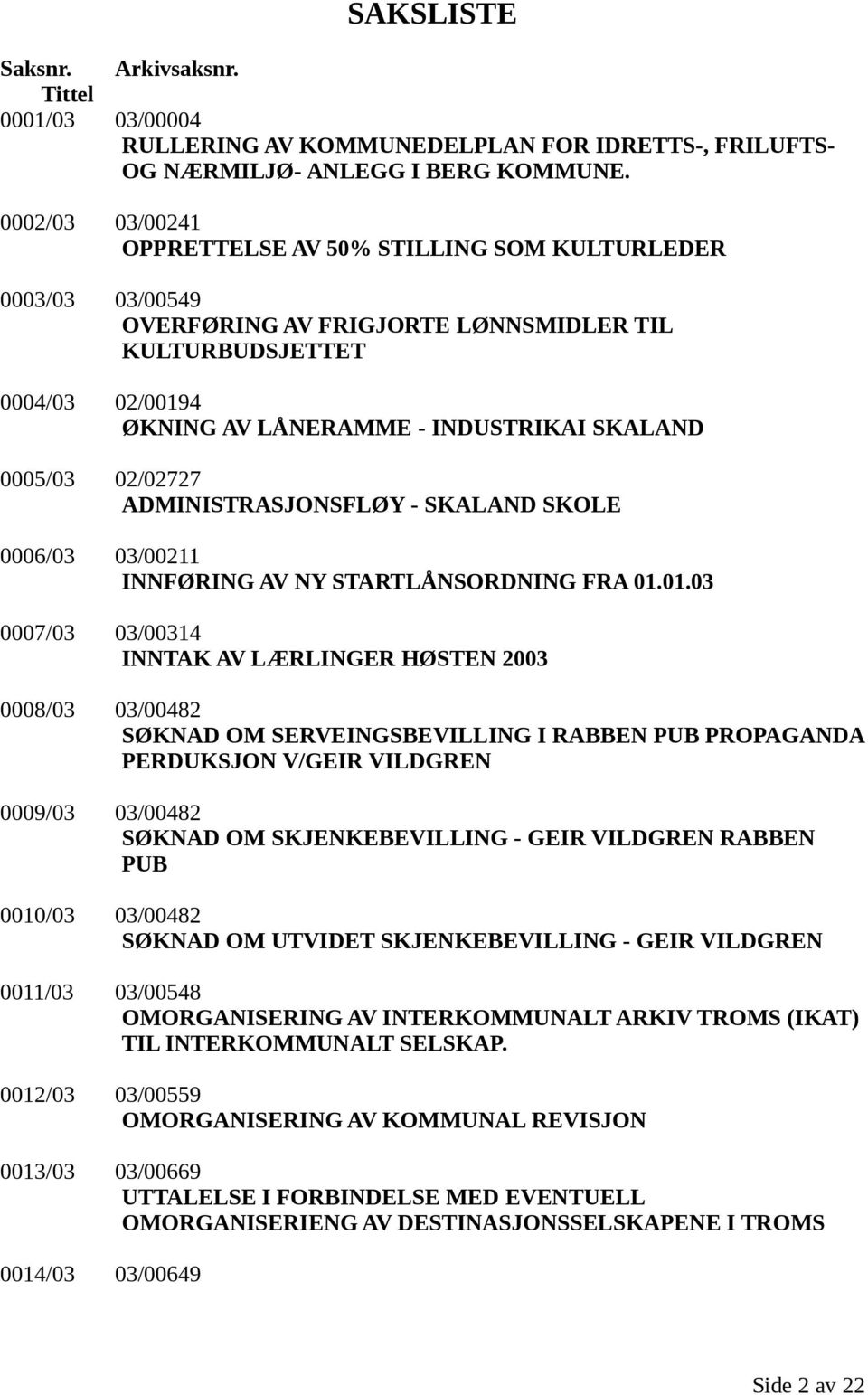 0005/03 02/02727 ADMINISTRASJONSFLØY - SKALAND SKOLE 0006/03 03/00211 INNFØRING AV NY STARTLÅNSORDNING FRA 01.