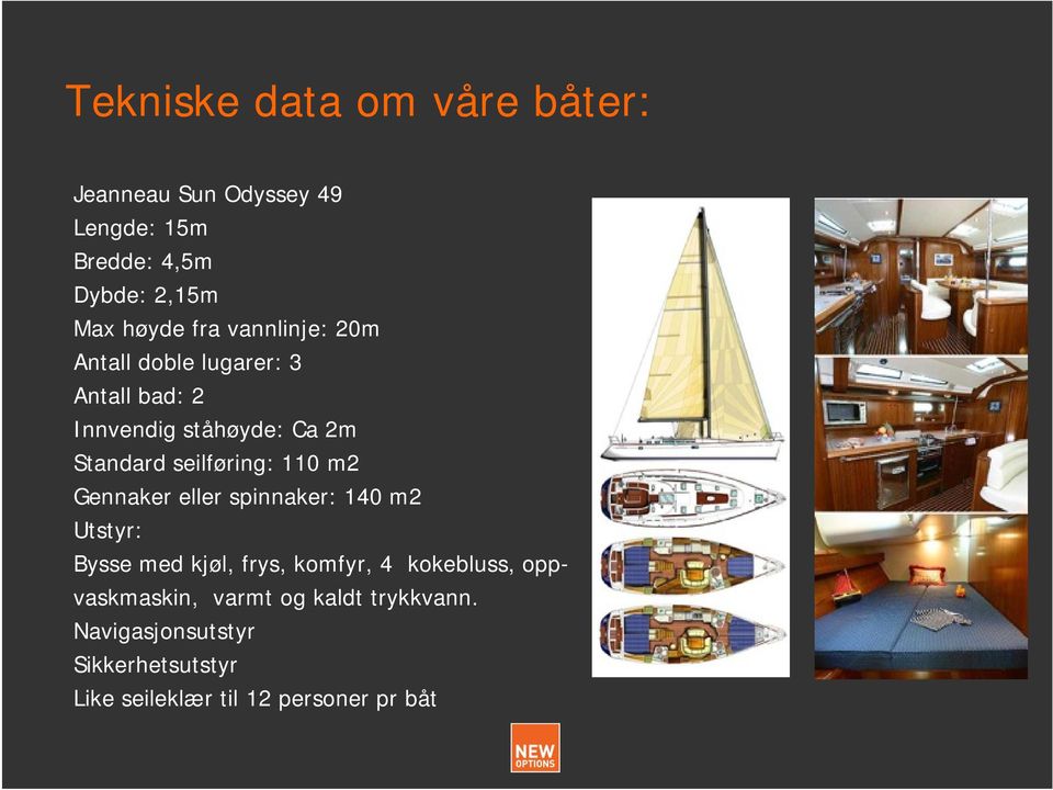 seilføring: 110 m2 Gennaker eller spinnaker: 140 m2 Utstyr: Bysse med kjøl, frys, komfyr, 4 kokebluss,